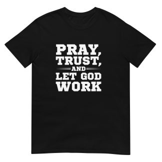Pray, Trust, and Let God Work - Inspirational Christian T-Shirt
